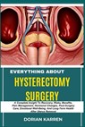 Everything about Hysterectomy Surgery: A Complete Insight To Recovery, Risks, Benefits, Pain Management, Hormonal Changes, Post-Surgery Care, Emotiona - Dorian Karren - 9798313341262