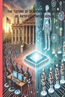 The Future of Democracy in the Age of Artificial Intelligence: Exploring the Intersection of Technology and Governance in the 21st Century - Mina Morkos - 9798313486857