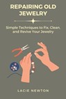 Repairing Old Jewelry: Simple Techniques to Fix, Clean, and Revive Your Jewelry - Lacie Newton - 9798313495606