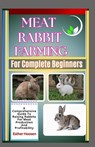 Meat Rabbit Farming For Complete Beginners: A Comprehensive Guide To Raising Rabbits For Meat Production And Profitability - Esther Hoosen - 9798313574875