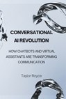 Conversational AI Revolution: How Chatbots and Virtual Assistants Are Transforming Communication - Taylor Royce - 9798313651835