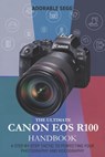 The Ultimate Canon EOS R100 Handbook: A Step-by-Step Tactic to Perfecting Your Photography and Videography - Adorable Segg - 9798313806426