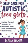 Self Care for Autistic teen Girls: Practical Tips and Strategies for Confidence, Stress Relief, and Embracing Neurodiversity. - Diana Baker - 9798313927015