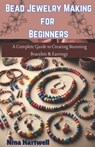 Bead Jewelry Making for Beginners: A Complete Guide to Creating Stunning Bracelets & Earrings - Nina Hartwell - 9798313956008
