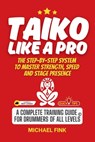 Taiko Like a Pro: The Step-by-Step System to Master Strength, Speed and Stage Presence: A Complete Training Guide for Drummers of all Levels - Michael Fink - 9798313994628