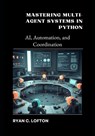 Mastering Multi-Agent Systems in Python: AI, Automation, and Coordination - Ryan Lofton - 9798314019962