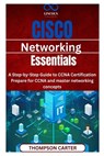 Cisco Networking Essentials: A Step-by-Step Guide to CCNA Certification Prepare for CCNA and master networking concepts - Thompson Carter - 9798314273609