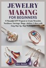 Jewelry Making for Beginners: 15 Beautiful DIY Projects to Create Bracelets, Necklaces, Earrings, Rings, Anklets & More with Easy Step-by-Step Techniq - Isla L. Beckett - 9798314451137
