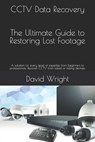 CCTV Data Recovery - The Ultimate Guide to Restoring Lost Footage: A solution for every level of expertise from beginners to professionals. Recover CC - David Wright - 9798314600672