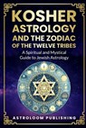 Kosher Astrology and the Zodiac of the Twelve Tribes: A Spiritual and Mystical Guide to Jewish Astrology - Astroloom Publishing - 9798314609859