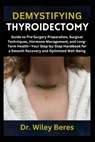 Demystifying Thyroidectomy: Guide to Pre-Surgery Preparation, Surgical Techniques, Hormone Management, and Long-Term Health-Your Step-by-Step Handbook - Wiley Beres - 9798314676240