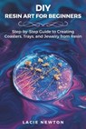 DIY Resin Art for Beginners: Step-by-Step Guide to Creating Coasters, Trays, and Jewelry from Resin - Lacie Newton - 9798314781579
