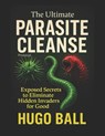 The Ultimate Parasite Cleanse Protocol: Exposed Secrets to Eliminate Hidden Invaders for Good - Parasite Cleanse Book - Hugo Ball - 9798314799925