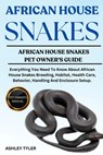 African House Snakes: Everything You Need To Know About African House Snakes Breeding, Habitat, Health Care, Behavior, Handling And Enclosure Setup. - Ashley Tyler - 9798315045458