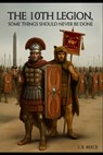 The 10th Legion: Some things should never be done. - C. R. Reece - 9798315090816