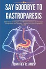 Say Goodbye to Gastroparesis: Effective Strategies and Practical Steps to Manage Symptoms and Regain Control of Your Digestive Health - Jennifer R. Ames - 9798315240457
