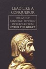 Lead Like a Conqueror: The Art of Strategy, Power & Influence from Cyrus the Great - Marcus Stone - 9798315291459