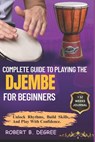 Complete Guide To Playing The Djembe For Beginners: Learn, Play, And Transition With Confidence And Skill - Robert B. Degree - 9798315586746