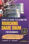 Complete Guide To Playing The Marching Snare Drum For Beginners: A Step-By-Step Roadmap To Skills, Techniques, And Professional Growth - Robert B. Degree - 9798315933366