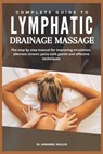Complete Guide to Lymphatic Drainage Massage: The step by step manual for improving circulation alleviate chronic pains with gentle and effective tech - Annabel Wallis - 9798316034925