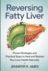 Reversing Fatty Liver: Proven Strategies and Practical Steps to Heal and Restore Your Liver Health Naturally - Jennifer R. Ames - 9798316142668