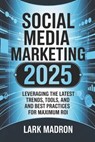 Social Media Marketing 2025: Leveraging the Latest Trends, Tools, and Best Practices for Maximum ROI - Lark Madron - 9798316177141