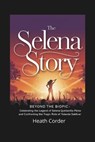 The Selena Story: Beyond the Biopic - Celebrating the Legend of Selena Quintanilla-Pérez and Confronting the Tragic Role of Yolanda Saldívar - Heath Corder - 9798316371037