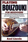 Playing Bouzouki for Beginners: Unlock The Secrets Of Traditional And Modern Styles, Build Finger Dexterity, Chord Progressions, And More From Scratch - Axel Lincoln - 9798316599561
