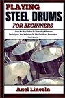 Playing Steel Drums for Beginners: A Step-By-Step Guide To Mastering Rhythms, Techniques, And Melodies On The Caribbean Percussion Instrument - Axel Lincoln - 9798316638895