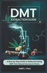 Dmt Extraction Guide: A Step-by-Step Guide to Safely Extracting DMT from Natural Sources at Home - Adell J. Pare - 9798316744800