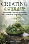 Creating Moss Terrariums: A Beginner's Guide to Building and Caring for Your Moss Garden - Maxwell Steinbeck - 9798316760121