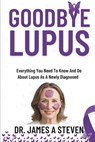 Goodbye Lupus: Everything You Need To Know And Do About Lupus As A Newly Diagnosed - James A. Steven - 9798316865703