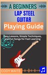 A Beginner Lap Steel Guitar Playing Guide: Learn Easy Slide Techniques, Chords, and Songs to Start Playing Instantly" - Cody Waite - 9798317163105