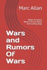Wars and Rumors Of Wars: What Christians Need To Know About the Coming Days - Marc S. Allan - 9798317250850