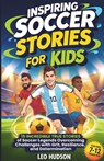Inspiring Soccer Stories for Kids: 15 Incredible True Stories of Soccer Legends Overcoming Challenges with Grit, Resilience, and Determination - Leo Hudson - 9798317417802