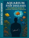 Aquarium Fish Diseases The Complete Guide to Diagnosis, Treatment & Prevention - Wahid Mohamed - 9798317473143