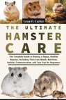 The Ultimate Hamster Care: The Complete Guide To Raising A Happy, Healthy Hamster, Including Their Care Needs, Nutrition, Habitat, Communication, And - Lena O. Carter - 9798319106001