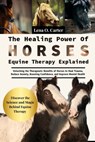 The Healing Power Of Horses: Equine Therapy Explained: Unlocking The Therapeutic Benefits Of Horses To Heal Trauma, Reduce Anxiety, Boosting Confidenc - Lena O. Carter - 9798319116703