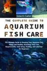 The Complete Guide To Aquarium Fish Care: The Ultimate Guide To Keeping Your Aquarium Fish Happy And Healthy, Including Their Care Requirements, Tank - Lena O. Carter - 9798319200068