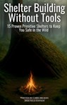 Shelter Building Without Tools: Survive the Wild with 15 Primitive Shelter Designs You Can Build Using Only Natural Materials - Chris Michael - 9798319444240