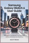 Samsung Galaxy Watch 6 User Guide: Unlocking the Full Potential of Your Smartwatch and Essential Features You Should Know - Aaron P. Bonner - 9798319498663