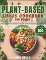 Plant-Based Lupus Cookbook for Women: 100+ Anti-Inflammatory Recipes to Support Lupus Management and Promote Overall Wellness - Judy Kelly - 9798320260716