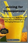Juicing for Osteoporosis: Empowering Your Body Through Juicing: Natural Strategies For Managing Osteoporosis - Selena Leonard - 9798320619064