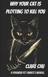 Why Your Cat Is Plotting to Kill You: A Paranoid Pet Owner's Manual - Clare Chu - 9798320625966