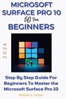Microsoft Surface Pro 10 5g for Beginners 2024: Step by step guide for Beginners to Master the Microsoft Surface Pro 10 - William G. Potter - 9798320700656