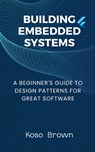 Building Embedded Systems: Beginners Guide to Design Patterns for Great Software - Koso Brown - 9798321208496