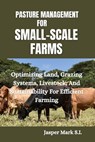 Pasture Management for Small-Scale Farms: Optimizing Land, Grazing Systems, Livestock, And Sustainability For Efficient Farming - Jasper Mark S. I. - 9798322263067