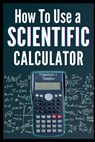 How to Use a Scientific Calculator: The Essential Companion for Students and Professionals - Fitzpatrick J. Thompkins - 9798322594741