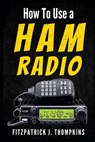 How to Use a Ham Radio: Navigating Frequencies: The Essential Guide for Amateur Radio Enthusiasts - Fitzpatrick J. Thompkins - 9798322711506