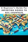 A Beginners Guide For Importing Goods To GCC Countries - Ahed Elmoarkache - 9798322800774